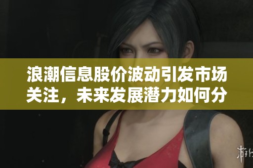 浪潮信息股价波动引发市场关注，未来发展潜力如何分析