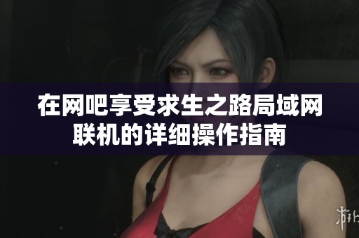 在网吧享受求生之路局域网联机的详细操作指南