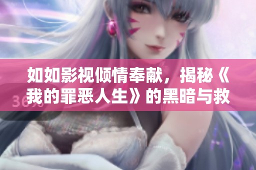 如如影视倾情奉献，揭秘《我的罪恶人生》的黑暗与救赎之旅