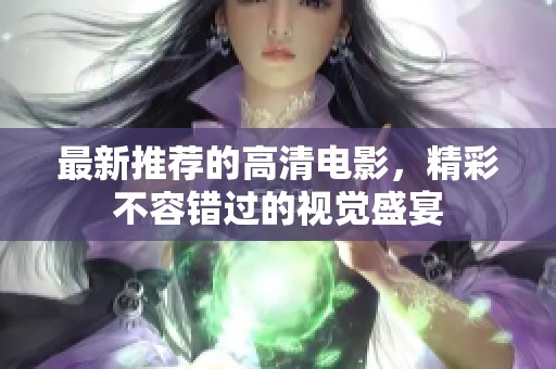 最新推荐的高清电影，精彩不容错过的视觉盛宴