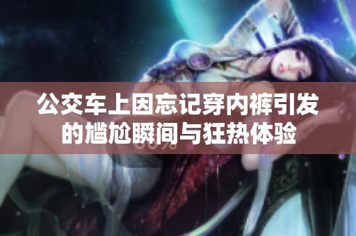 公交车上因忘记穿内裤引发的尴尬瞬间与狂热体验