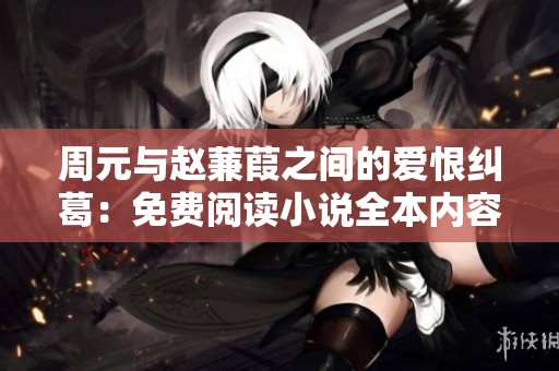 周元与赵蒹葭之间的爱恨纠葛：免费阅读小说全本内容解析