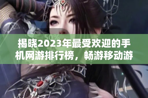 揭晓2023年最受欢迎的手机网游排行榜，畅游移动游戏世界的精彩体验
