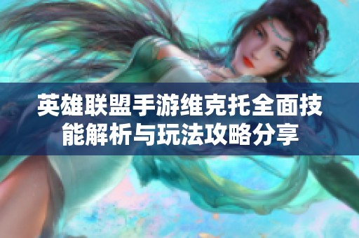 英雄联盟手游维克托全面技能解析与玩法攻略分享