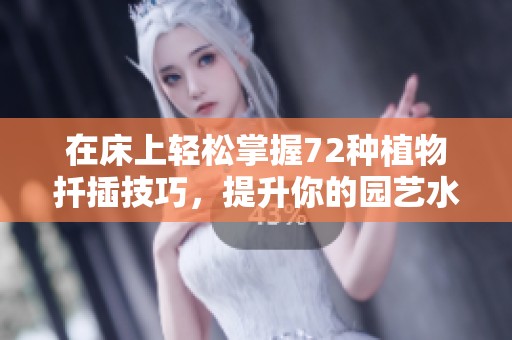 在床上轻松掌握72种植物扦插技巧，提升你的园艺水平