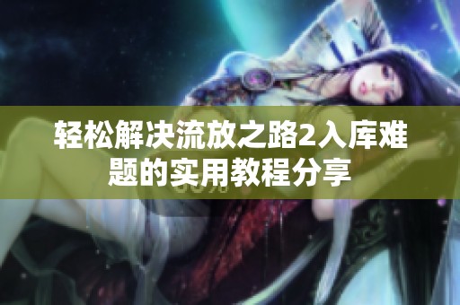 轻松解决流放之路2入库难题的实用教程分享