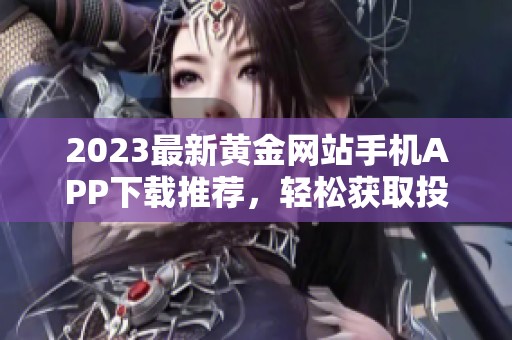 2023最新黄金网站手机APP下载推荐，轻松获取投资信息