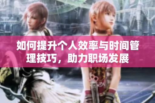 如何提升个人效率与时间管理技巧，助力职场发展