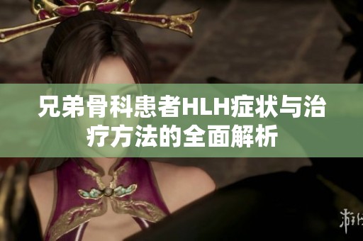 兄弟骨科患者HLH症状与治疗方法的全面解析