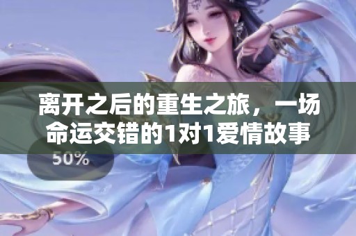 离开之后的重生之旅，一场命运交错的1对1爱情故事