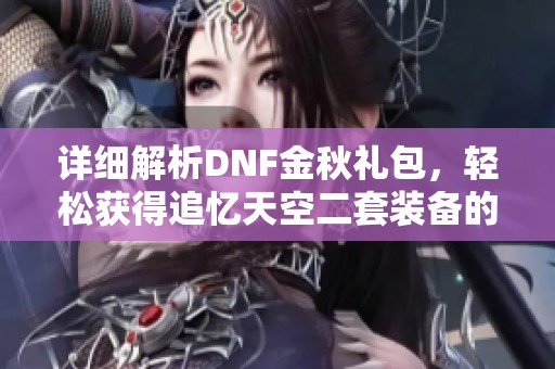 详细解析DNF金秋礼包，轻松获得追忆天空二套装备的方法与技巧