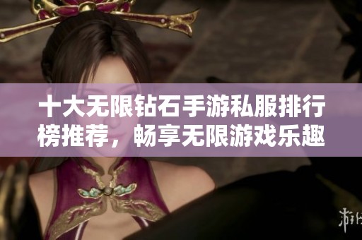 十大无限钻石手游私服排行榜推荐，畅享无限游戏乐趣！