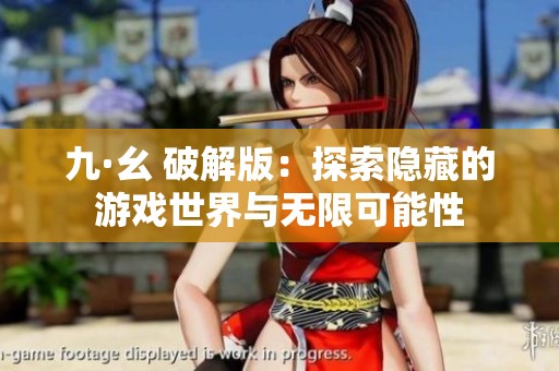 九·幺 破解版：探索隐藏的游戏世界与无限可能性