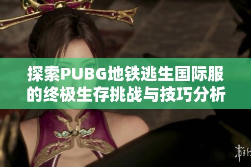 探索PUBG地铁逃生国际服的终极生存挑战与技巧分析
