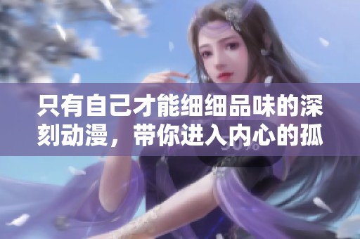 只有自己才能细细品味的深刻动漫，带你进入内心的孤独世界
