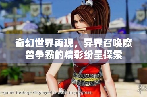 奇幻世界再现，异界召唤魔兽争霸的精彩纷呈探索