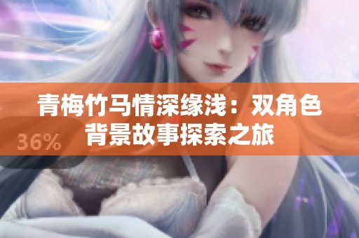 青梅竹马情深缘浅：双角色背景故事探索之旅