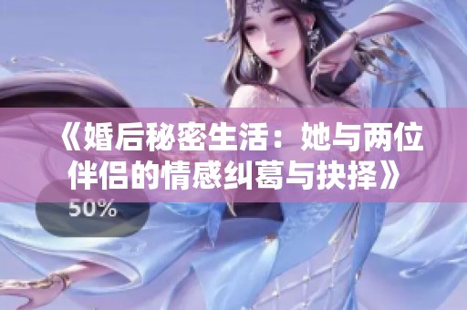 《婚后秘密生活：她与两位伴侣的情感纠葛与抉择》