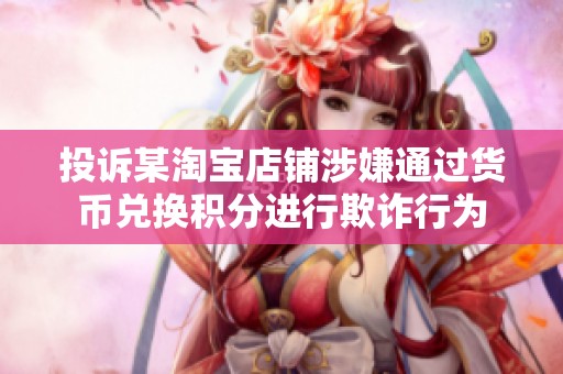 投诉某淘宝店铺涉嫌通过货币兑换积分进行欺诈行为