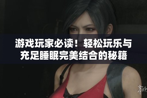 游戏玩家必读！轻松玩乐与充足睡眠完美结合的秘籍