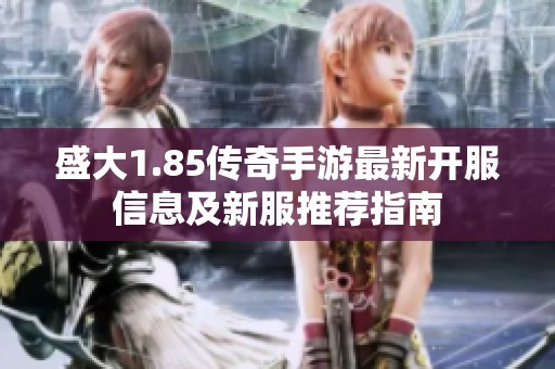 盛大1.85传奇手游最新开服信息及新服推荐指南