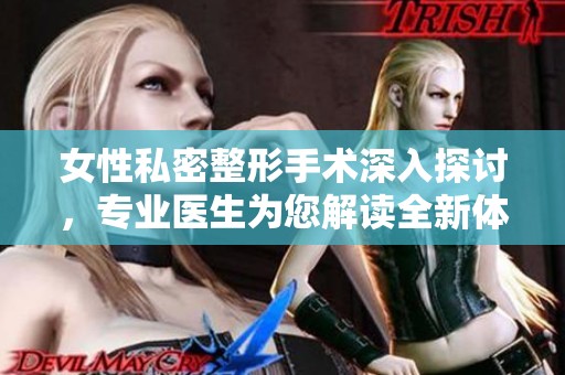 女性私密整形手术深入探讨，专业医生为您解读全新体验