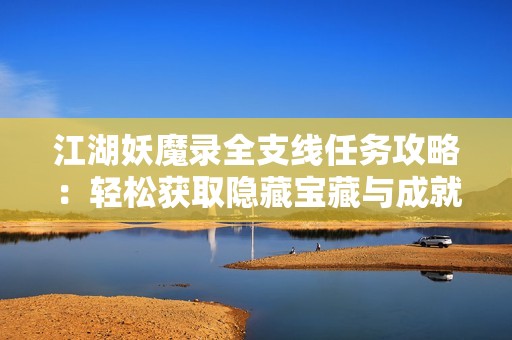江湖妖魔录全支线任务攻略：轻松获取隐藏宝藏与成就秘籍