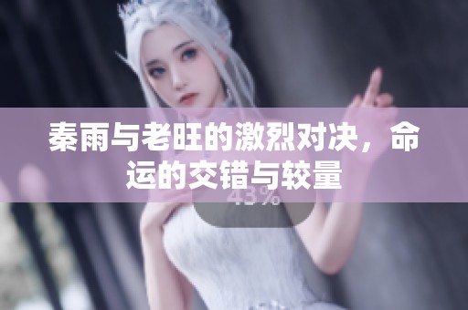 秦雨与老旺的激烈对决，命运的交错与较量