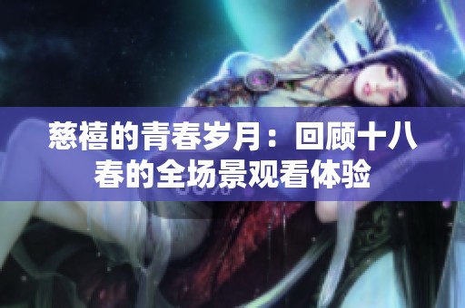 慈禧的青春岁月：回顾十八春的全场景观看体验