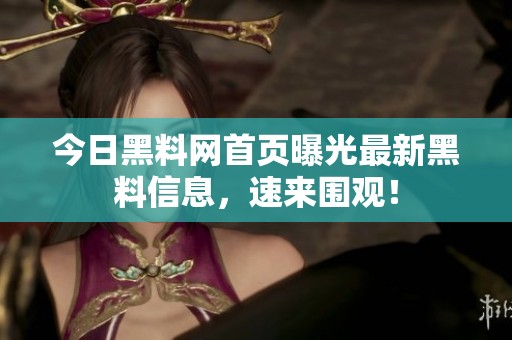 今日黑料网首页曝光最新黑料信息，速来围观！
