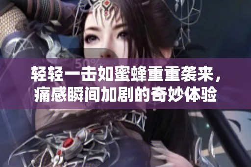 轻轻一击如蜜蜂重重袭来，痛感瞬间加剧的奇妙体验