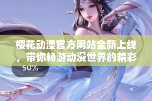 樱花动漫官方网站全新上线，带你畅游动漫世界的精彩！