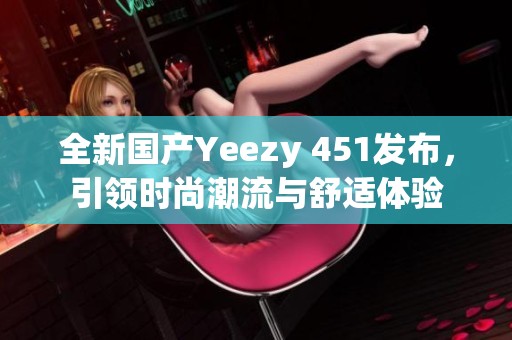 全新国产Yeezy 451发布，引领时尚潮流与舒适体验
