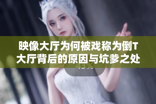 映像大厅为何被戏称为倒T大厅背后的原因与坑爹之处解析