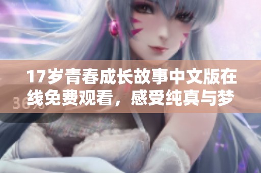 17岁青春成长故事中文版在线免费观看，感受纯真与梦想