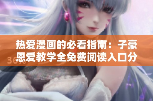 热爱漫画的必看指南：子豪恩爱教学全免费阅读入口分享