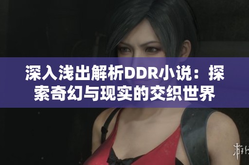 深入浅出解析DDR小说：探索奇幻与现实的交织世界
