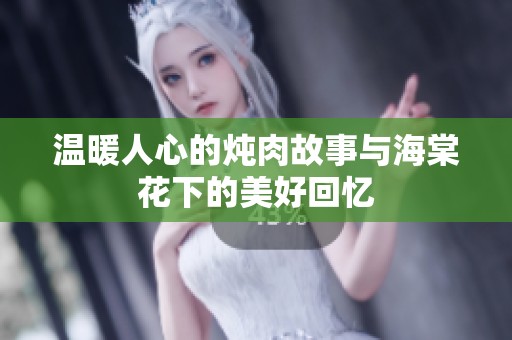温暖人心的炖肉故事与海棠花下的美好回忆