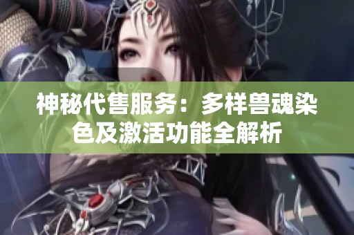 神秘代售服务：多样兽魂染色及激活功能全解析