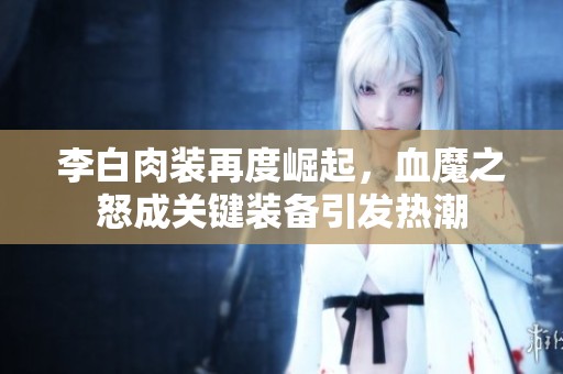 李白肉装再度崛起，血魔之怒成关键装备引发热潮