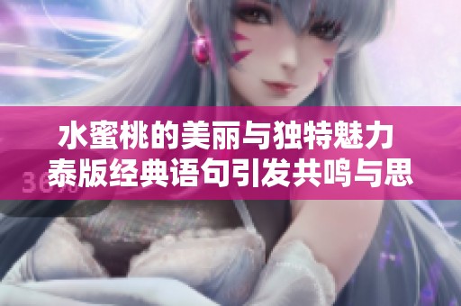水蜜桃的美丽与独特魅力 泰版经典语句引发共鸣与思考