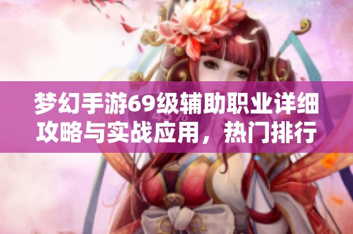 梦幻手游69级辅助职业详细攻略与实战应用，热门排行解析与选择建议