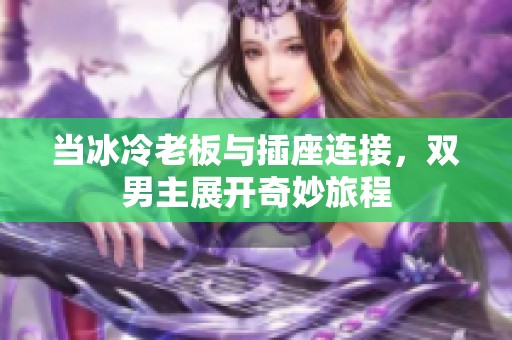 当冰冷老板与插座连接，双男主展开奇妙旅程