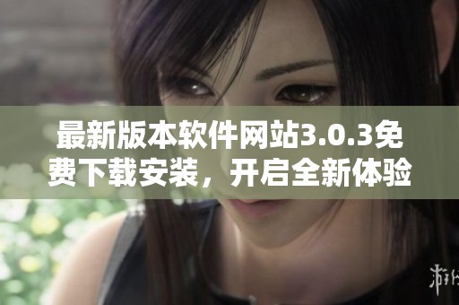最新版本软件网站3.0.3免费下载安装，开启全新体验
