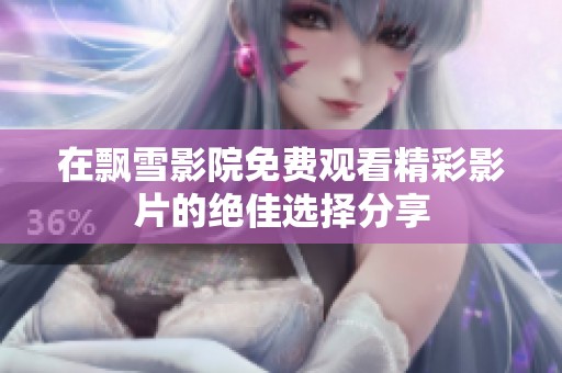在飘雪影院免费观看精彩影片的绝佳选择分享