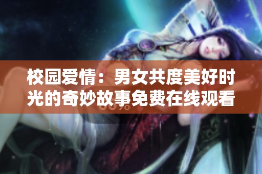 校园爱情：男女共度美好时光的奇妙故事免费在线观看