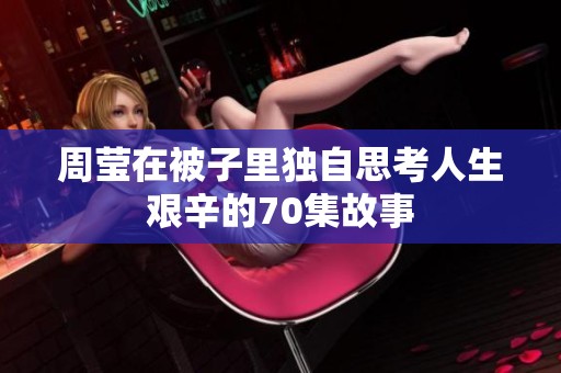 周莹在被子里独自思考人生艰辛的70集故事