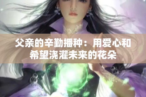 父亲的辛勤播种：用爱心和希望浇灌未来的花朵