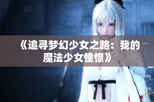 《追寻梦幻少女之路：我的魔法少女憧憬》