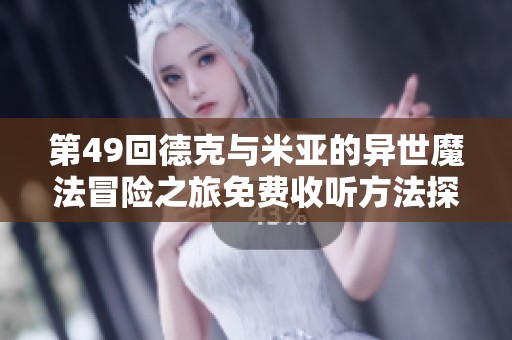 第49回德克与米亚的异世魔法冒险之旅免费收听方法探讨
